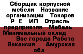 Сборщик корпусной мебели › Название организации ­ Токарев Р. Е., ИП › Отрасль предприятия ­ Мебель › Минимальный оклад ­ 40 000 - Все города Работа » Вакансии   . Амурская обл.